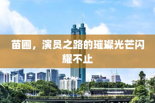 苗圃，演员之路的璀璨光芒闪耀不止