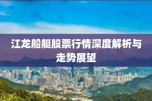 江龙船艇股票行情深度解析与走势展望