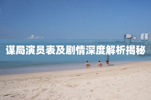 谋局演员表及剧情深度解析揭秘