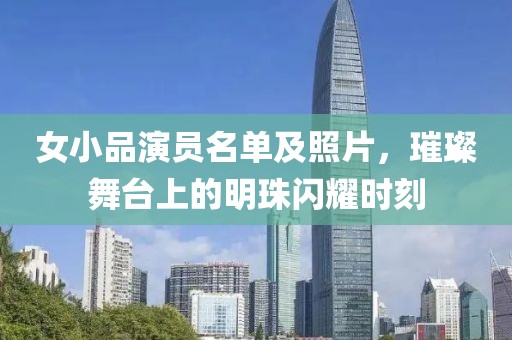 女小品演员名单及照片，璀璨舞台上的明珠闪耀时刻