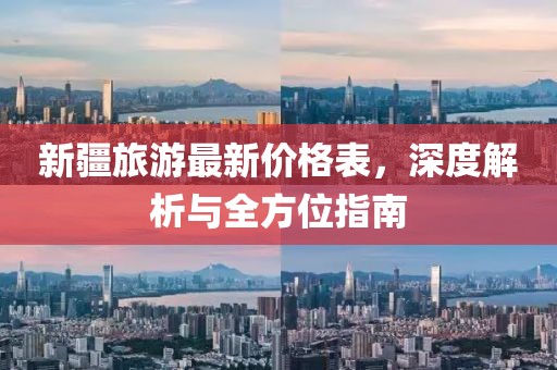 新疆旅游最新价格表，深度解析与全方位指南