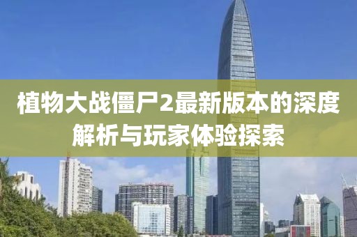 植物大战僵尸2最新版本的深度解析与玩家体验探索