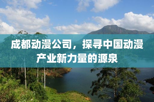 成都动漫公司，探寻中国动漫产业新力量的源泉