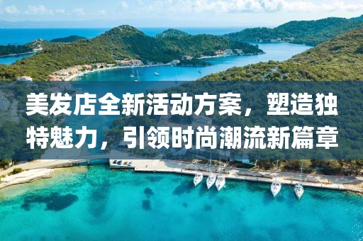 美发店全新活动方案，塑造独特魅力，引领时尚潮流新篇章