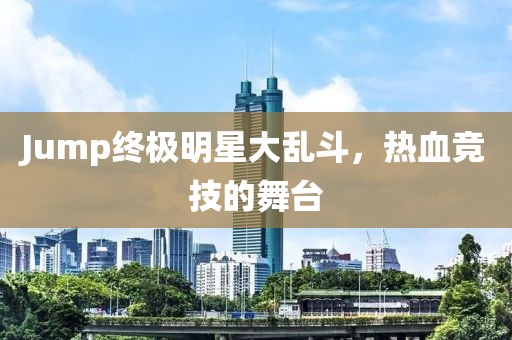 Jump终极明星大乱斗，热血竞技的舞台