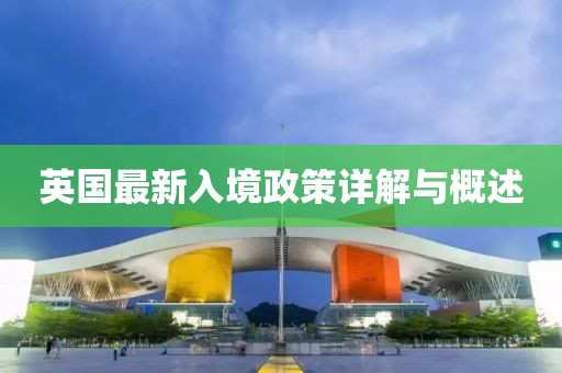 英国最新入境政策详解与概述