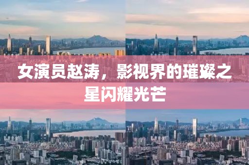 女演员赵涛，影视界的璀璨之星闪耀光芒
