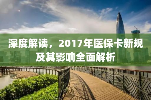深度解读，2017年医保卡新规及其影响全面解析