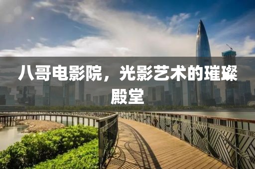 八哥电影院，光影艺术的璀璨殿堂