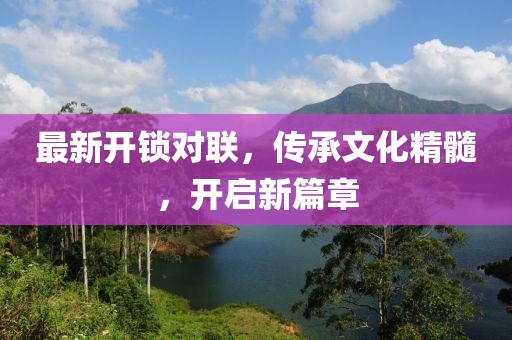最新开锁对联，传承文化精髓，开启新篇章