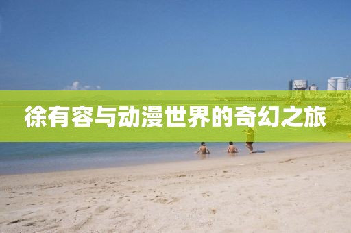 徐有容与动漫世界的奇幻之旅