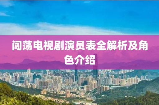 闯荡电视剧演员表全解析及角色介绍