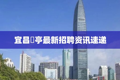 宜昌猇亭最新招聘资讯速递