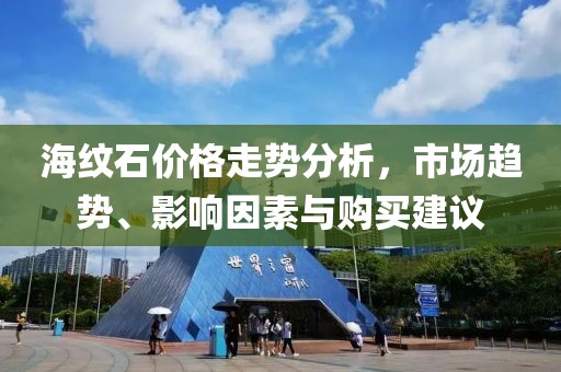 海纹石价格走势分析，市场趋势、影响因素与购买建议