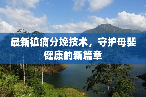 最新镇痛分娩技术，守护母婴健康的新篇章