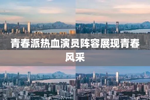 青春派热血演员阵容展现青春风采