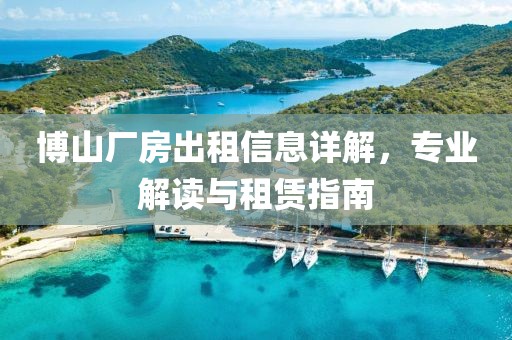 博山厂房出租信息详解，专业解读与租赁指南