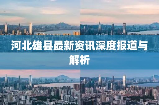 河北雄县最新资讯深度报道与解析