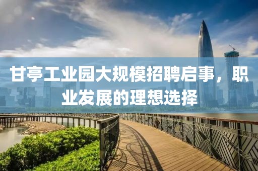 甘亭工业园大规模招聘启事，职业发展的理想选择