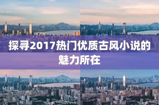 探寻2017热门优质古风小说的魅力所在