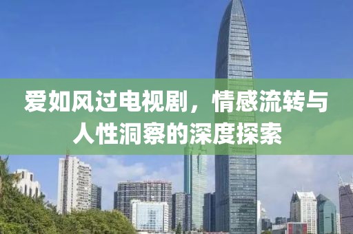 爱如风过电视剧，情感流转与人性洞察的深度探索