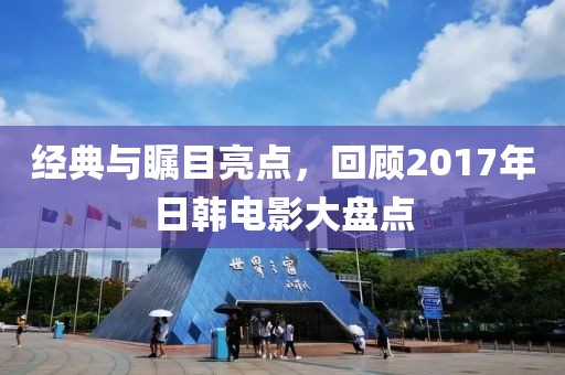 经典与瞩目亮点，回顾2017年日韩电影大盘点