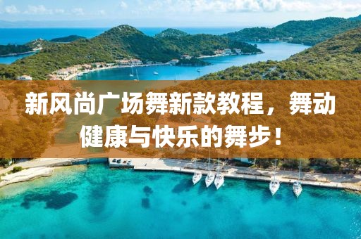 新风尚广场舞新款教程，舞动健康与快乐的舞步！