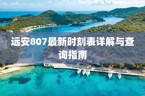远安807最新时刻表详解与查询指南