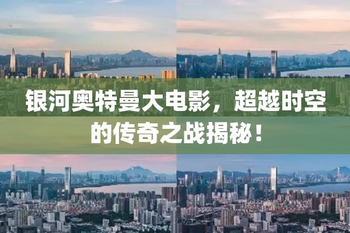 银河奥特曼大电影，超越时空的传奇之战揭秘！