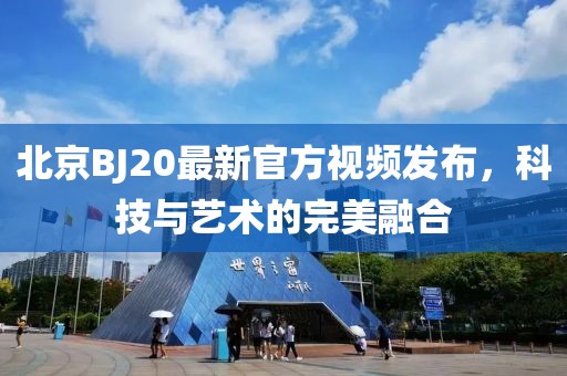 北京BJ20最新官方视频发布，科技与艺术的完美融合