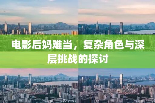 电影后妈难当，复杂角色与深层挑战的探讨