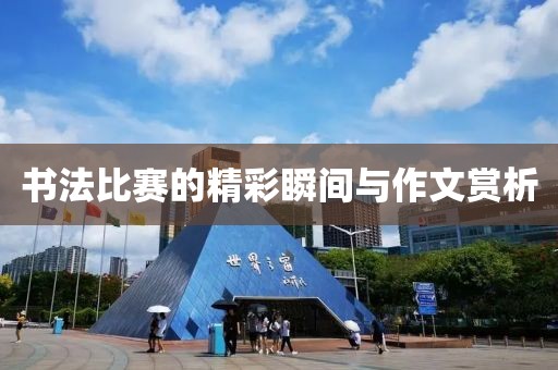 书法比赛的精彩瞬间与作文赏析