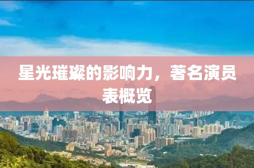 星光璀璨的影响力，著名演员表概览