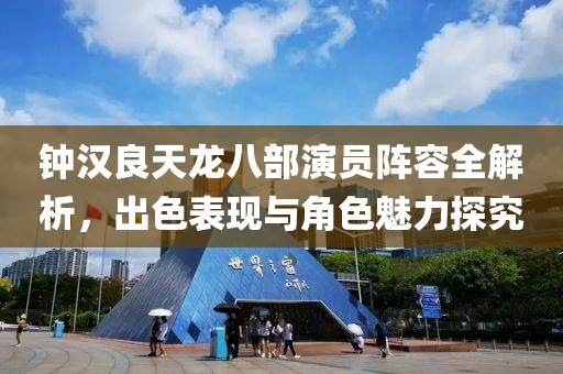 钟汉良天龙八部演员阵容全解析，出色表现与角色魅力探究