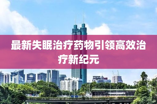 最新失眠治疗药物引领高效治疗新纪元