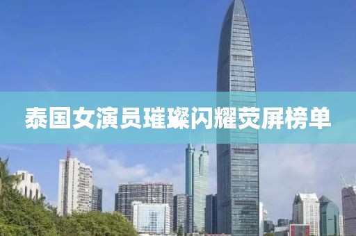 泰国女演员璀璨闪耀荧屏榜单