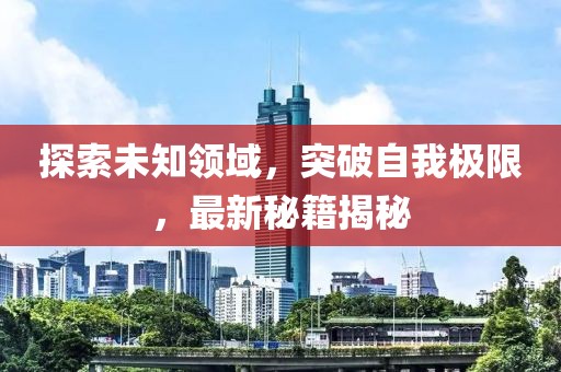 探索未知领域，突破自我极限，最新秘籍揭秘