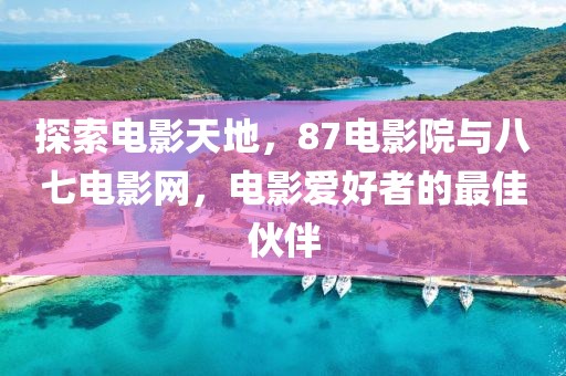 探索电影天地，87电影院与八七电影网，电影爱好者的最佳伙伴