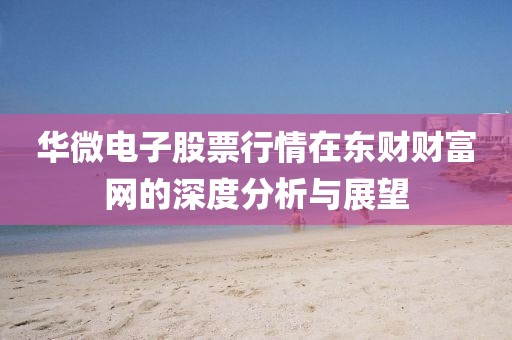 华微电子股票行情在东财财富网的深度分析与展望