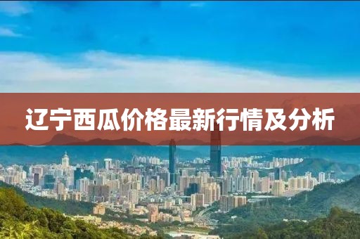 辽宁西瓜价格最新行情及分析