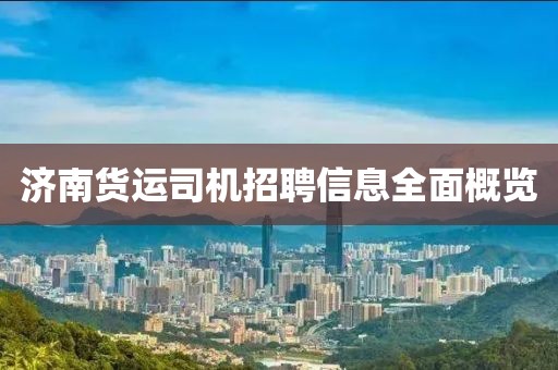 济南货运司机招聘信息全面概览