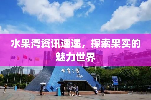 水果湾资讯速递，探索果实的魅力世界