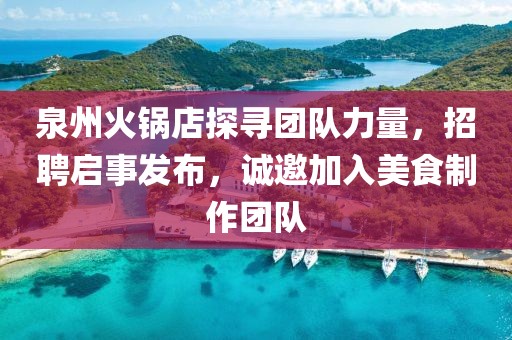 泉州火锅店探寻团队力量，招聘启事发布，诚邀加入美食制作团队