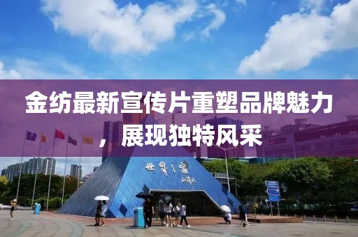 金纺最新宣传片重塑品牌魅力，展现独特风采
