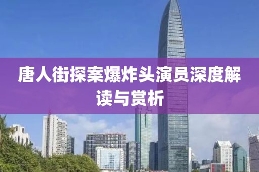 唐人街探案爆炸头演员深度解读与赏析
