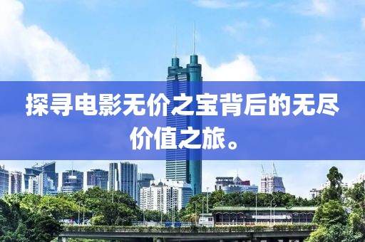 探寻电影无价之宝背后的无尽价值之旅。
