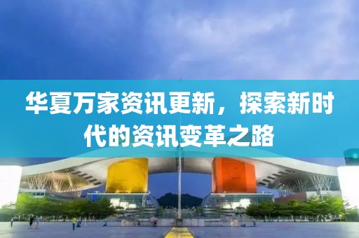 华夏万家资讯更新，探索新时代的资讯变革之路