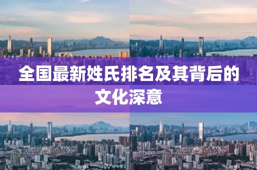 全国最新姓氏排名及其背后的文化深意