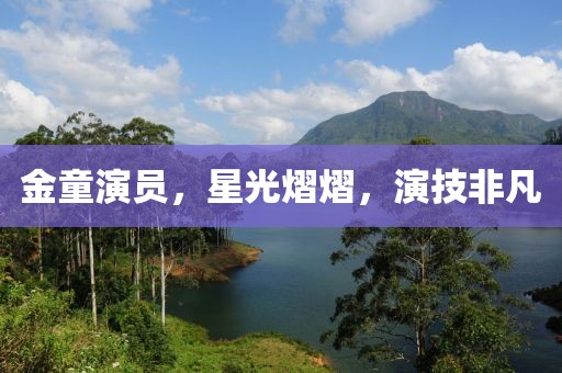 金童演员，星光熠熠，演技非凡