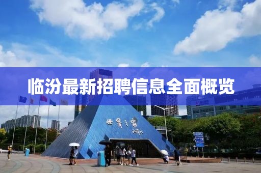 临汾最新招聘信息全面概览